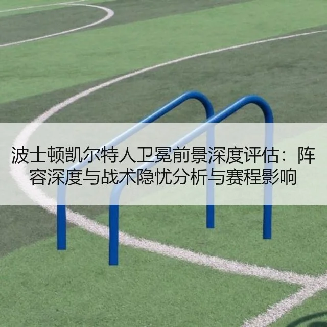 波士顿凯尔特人卫冕前景深度评估:阵容深度与战术隐忧分析与赛程影响